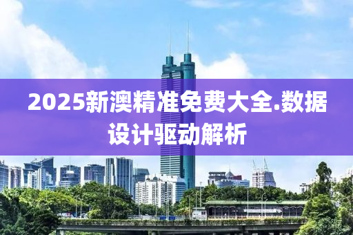 2025新澳精(jing)準(zhun)免費(fei)大(da)全(quan).數據(ju)設計(ji)驅(qu)動解析