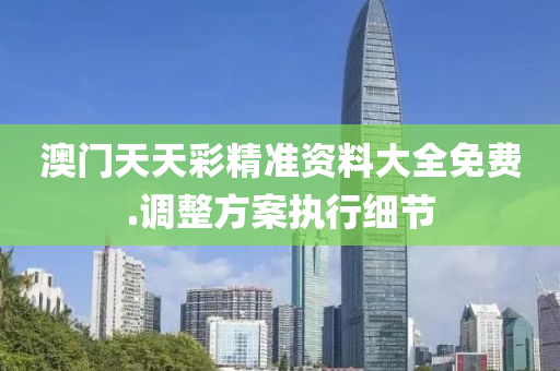 澳門(men)天天(tian)綵(cai)精(jing)準(zhun)資料大(da)全(quan)免費.調(diao)整(zheng)方案執(zhi)行(xing)細節(jie)