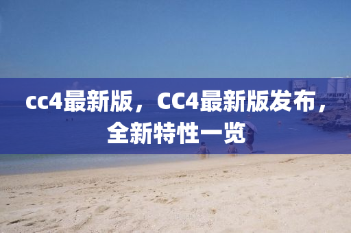 cc4最(zui)新(xin)版(ban)，CC4最新(xin)版(ban)髮佈(bu)，全(quan)新(xin)特性一(yi)覽