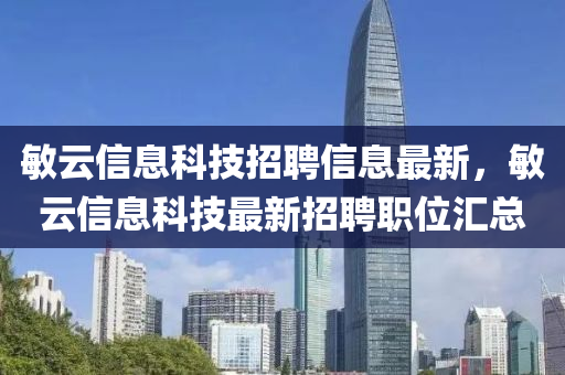 敏(min)雲(yun)信(xin)息(xi)科技(ji)招(zhao)聘(pin)信(xin)息(xi)最新(xin)，敏雲信(xin)息(xi)科技最(zui)新招聘職位(wei)滙(hui)總(zong)