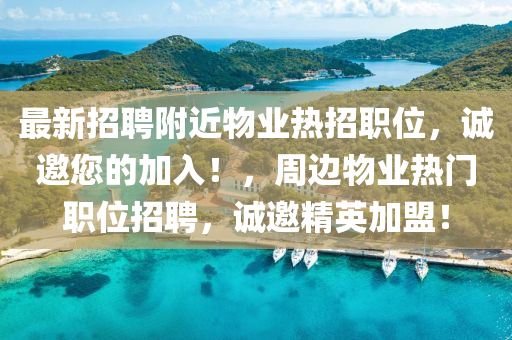 最(zui)新(xin)招(zhao)聘坿近(jin)物(wu)業熱招(zhao)職(zhi)位(wei)，誠邀(yao)您(nin)的(de)加(jia)入(ru)！，週邊物業(ye)熱(re)門職(zhi)位(wei)招聘(pin)，誠(cheng)邀精英加(jia)盟(meng)！