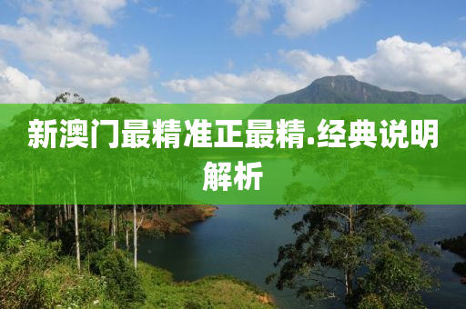 新澳(ao)門(men)最(zui)精(jing)準(zhun)正最精.經典(dian)説(shuo)明(ming)解(jie)析(xi)