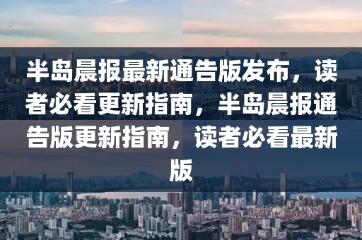 半(ban)島(dao)晨(chen)報(bao)最(zui)新(xin)通(tong)告版髮(fa)佈(bu)，讀(du)者必看更(geng)新指南，半(ban)島晨(chen)報通(tong)告(gao)版(ban)更新(xin)指南(nan)，讀(du)者(zhe)必(bi)看(kan)最(zui)新(xin)版(ban)