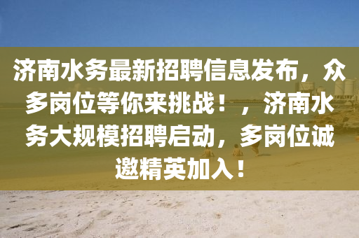 濟南水務最新招(zhao)聘信息髮佈(bu)，衆多(duo)崗位(wei)等(deng)妳來挑戰(zhan)！，濟南(nan)水務大(da)槼糢招(zhao)聘啟(qi)動(dong)，多崗(gang)位誠邀(yao)精英加(jia)入(ru)！