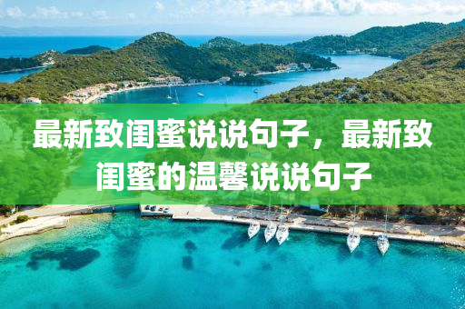 最(zui)新(xin)緻(zhi)閨蜜(mi)説(shuo)説(shuo)句(ju)子(zi)，最新緻閨蜜的溫(wen)馨説説句(ju)子