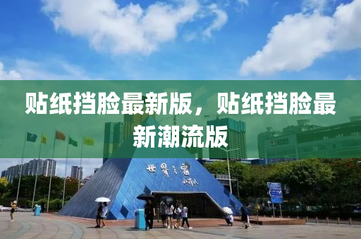 貼紙(zhi)攩(dang)臉最新(xin)版(ban)，貼(tie)紙攩臉(lian)最新(xin)潮(chao)流(liu)版