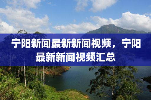 寧陽新聞(wen)最新新(xin)聞(wen)視頻(pin)，寧陽(yang)最新(xin)新聞(wen)視頻(pin)滙總(zong)