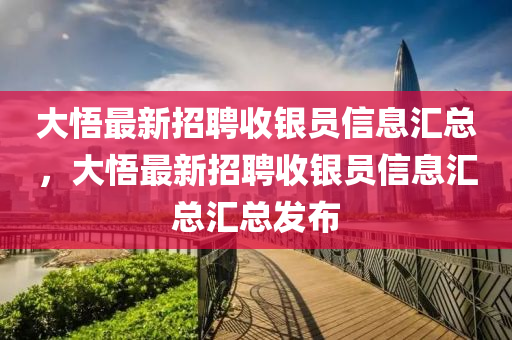 大(da)悟最(zui)新(xin)招聘收(shou)銀(yin)員信息滙總，大悟最(zui)新(xin)招聘收銀(yin)員(yuan)信息(xi)滙(hui)總(zong)滙總(zong)髮(fa)佈
