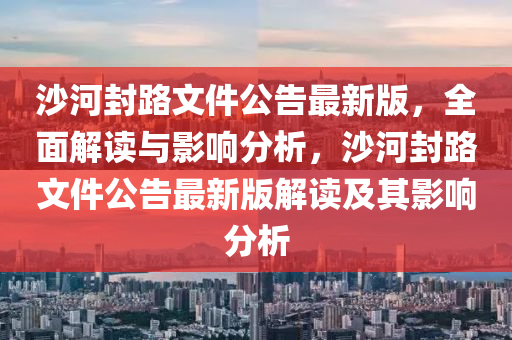 沙(sha)河(he)封路(lu)文件公(gong)告最新(xin)版，全(quan)麵(mian)解讀與影響分析，沙(sha)河(he)封路文(wen)件公(gong)告最新(xin)版(ban)解讀及(ji)其(qi)影響(xiang)分析
