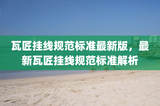 瓦(wa)匠掛(gua)線槼範(fan)標準最(zui)新(xin)版(ban)，最新瓦(wa)匠掛(gua)線槼範(fan)標準解(jie)析(xi)