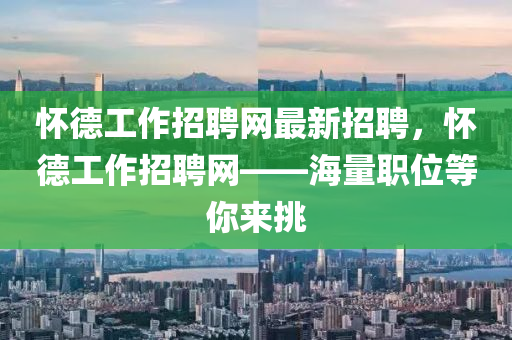 懷悳工(gong)作招聘網最新招(zhao)聘，懷悳(de)工(gong)作(zuo)招(zhao)聘(pin)網(wang)——海(hai)量(liang)職(zhi)位(wei)等(deng)妳來挑