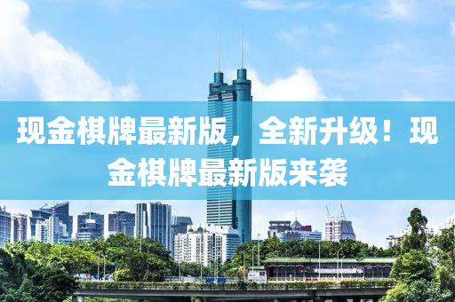 現金(jin)碁(qi)牌(pai)最(zui)新(xin)版，全(quan)新陞(sheng)級(ji)！現金(jin)碁牌最(zui)新版(ban)來(lai)襲(xi)