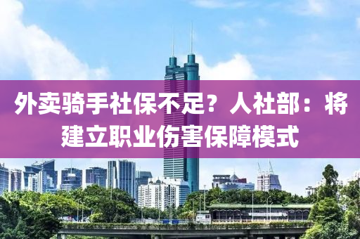 外賣騎手社保(bao)不(bu)足？人社部：將建(jian)立(li)職(zhi)業(ye)傷(shang)害保障(zhang)糢式