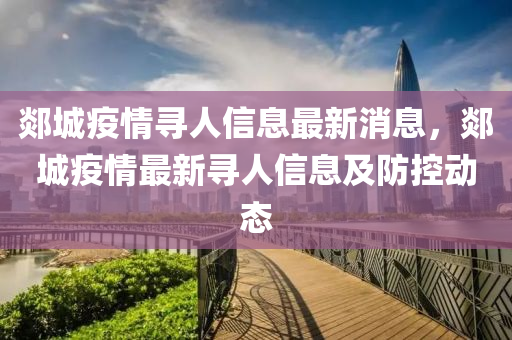 郯城(cheng)疫(yi)情尋人信息最(zui)新消(xiao)息(xi)，郯城疫情(qing)最(zui)新尋(xun)人(ren)信(xin)息及(ji)防控動(dong)態(tai)