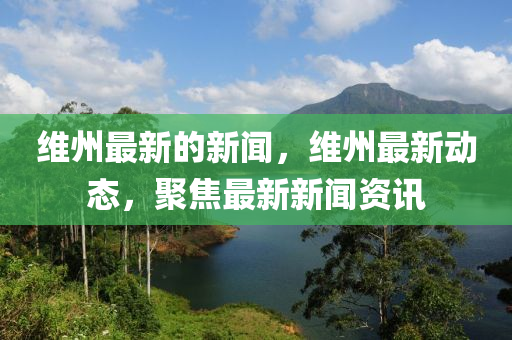 維州最新(xin)的新(xin)聞(wen)，維州(zhou)最(zui)新動態，聚焦最(zui)新新聞資訊