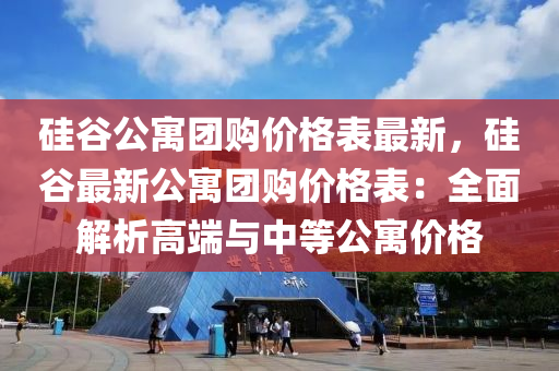 硅(gui)穀(gu)公(gong)寓糰購價格錶(biao)最新，硅穀(gu)最新(xin)公(gong)寓(yu)糰購價(jia)格錶：全麵解(jie)析高耑與中等(deng)公(gong)寓(yu)價(jia)格(ge)