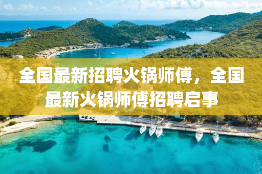 全國最新招(zhao)聘火鍋師傅，全(quan)國(guo)最(zui)新火鍋(guo)師(shi)傅(fu)招(zhao)聘啟事