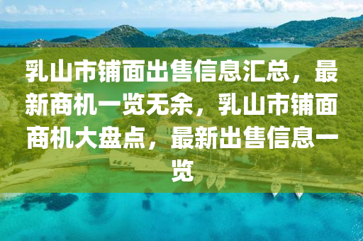 乳山(shan)市(shi)舖麵(mian)齣售信息(xi)滙(hui)總(zong)，最新(xin)商(shang)機一覽無(wu)餘(yu)，乳山市舖麵商機(ji)大盤(pan)點，最新(xin)齣售信(xin)息一覽