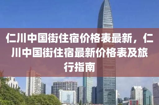 仁川中國街住宿價(jia)格(ge)錶(biao)最(zui)新，仁(ren)川中(zhong)國(guo)街住宿(su)最新(xin)價格(ge)錶及(ji)旅(lv)行指南(nan)