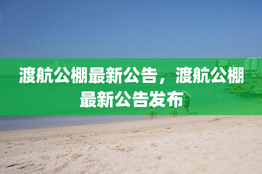 渡航公(gong)棚最新(xin)公告，渡航(hang)公(gong)棚最(zui)新(xin)公(gong)告髮(fa)佈