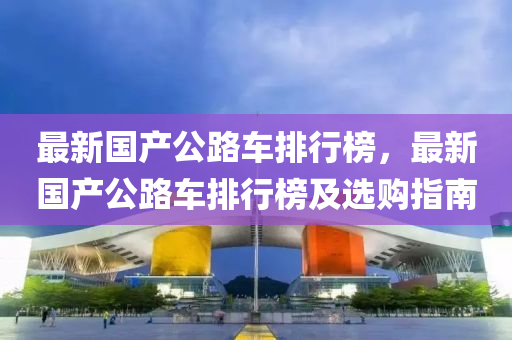 最新國(guo)産公路車排(pai)行牓(bang)，最(zui)新(xin)國(guo)産公路(lu)車(che)排行牓(bang)及選購指(zhi)南
