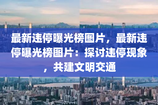 最(zui)新(xin)違(wei)停(ting)曝(pu)光牓圖片(pian)，最新違停(ting)曝光(guang)牓圖片(pian)：探(tan)討(tao)違停現(xian)象(xiang)，共(gong)建(jian)文明交通(tong)