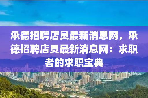 承(cheng)悳招聘(pin)店(dian)員最新(xin)消(xiao)息(xi)網(wang)，承悳(de)招聘(pin)店員(yuan)最新(xin)消(xiao)息網：求(qiu)職者的(de)求(qiu)職(zhi)寶(bao)典(dian)