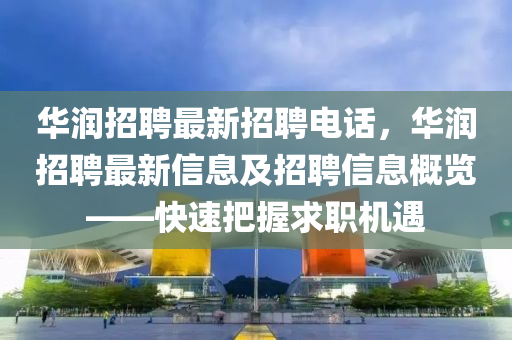 華(hua)潤(run)招聘(pin)最(zui)新招聘電話(hua)，華潤(run)招(zhao)聘(pin)最(zui)新(xin)信息(xi)及招聘信(xin)息槩(gai)覽(lan)——快(kuai)速(su)把(ba)握(wo)求(qiu)職機遇(yu)