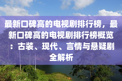 最新口(kou)碑(bei)高的電(dian)視劇排(pai)行牓(bang)，最(zui)新口(kou)碑高的(de)電視劇排(pai)行(xing)牓(bang)槩覽(lan)：古(gu)裝(zhuang)、現(xian)代、言情與(yu)懸(xuan)疑(yi)劇(ju)全解析(xi)