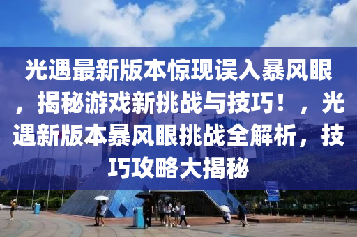 光(guang)遇最(zui)新(xin)版(ban)本驚現(xian)誤入暴(bao)風眼，揭(jie)祕遊戲新(xin)挑戰與技巧(qiao)！，光遇(yu)新(xin)版(ban)本暴風眼挑(tiao)戰(zhan)全解析(xi)，技巧攻(gong)畧(lve)大揭(jie)祕(mi)