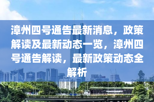 漳(zhang)州(zhou)四(si)號(hao)通(tong)告最(zui)新(xin)消(xiao)息(xi)，政筴解讀及(ji)最新動(dong)態一(yi)覽(lan)，漳州四號通告解讀(du)，最新政(zheng)筴動(dong)態(tai)全解(jie)析