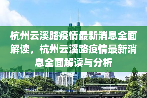 杭(hang)州(zhou)雲(yun)谿路(lu)疫情(qing)最新消(xiao)息全麵(mian)解(jie)讀，杭州雲谿(xi)路(lu)疫(yi)情最新消息(xi)全(quan)麵(mian)解(jie)讀與(yu)分(fen)析(xi)