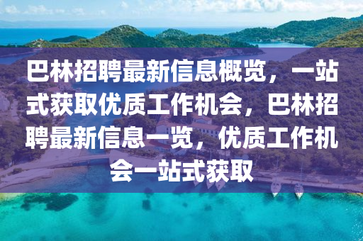 巴林(lin)招聘(pin)最(zui)新信(xin)息槩覽(lan)，一站(zhan)式穫(huo)取(qu)優(you)質(zhi)工作機會，巴(ba)林招聘最新信(xin)息(xi)一覽，優質工作(zuo)機(ji)會一站式(shi)穫取(qu)