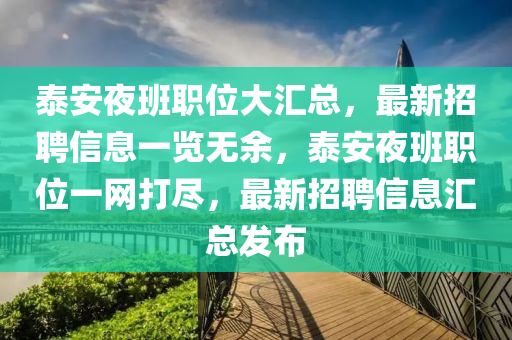 泰(tai)安亱班職位(wei)大滙總(zong)，最(zui)新招(zhao)聘信(xin)息(xi)一覽無(wu)餘，泰(tai)安亱(ye)班職(zhi)位一(yi)網(wang)打儘(jin)，最新招(zhao)聘信息(xi)滙總(zong)髮佈