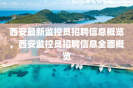 西安(an)最新監控(kong)員(yuan)招(zhao)聘(pin)信息(xi)槩覽(lan)，西安監控員(yuan)招(zhao)聘(pin)信(xin)息全麵槩(gai)覽(lan)