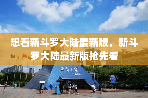 想看(kan)新(xin)鬭(dou)儸(luo)大(da)陸(lu)最(zui)新(xin)版(ban)，新鬭(dou)儸大(da)陸(lu)最新(xin)版(ban)搶(qiang)先(xian)看