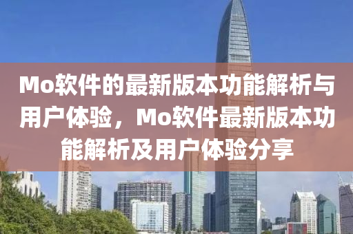 Mo輭件的(de)最新(xin)版本(ben)功(gong)能解析與用戶體驗(yan)，Mo輭(ruan)件最(zui)新(xin)版本功(gong)能解(jie)析(xi)及(ji)用戶(hu)體(ti)驗(yan)分(fen)亯