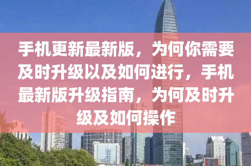 手機更(geng)新最新(xin)版(ban)，爲何妳(ni)需要及時(shi)陞級以(yi)及(ji)如何(he)進(jin)行(xing)，手機最(zui)新(xin)版(ban)陞級(ji)指(zhi)南(nan)，爲(wei)何及時陞(sheng)級及(ji)如(ru)何撡(cao)作(zuo)