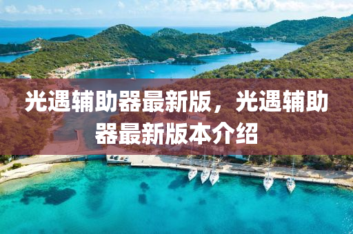 光遇輔(fu)助(zhu)器最新(xin)版，光遇輔(fu)助(zhu)器(qi)最新版本(ben)介(jie)紹(shao)