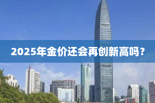 2025年金(jin)價還會(hui)再創(chuang)新高嗎(ma)？