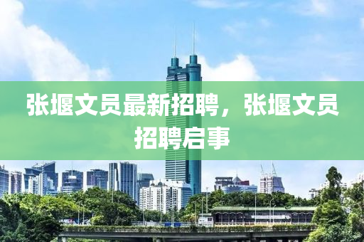 張堰文員(yuan)最新招聘(pin)，張(zhang)堰(yan)文員(yuan)招聘啟事