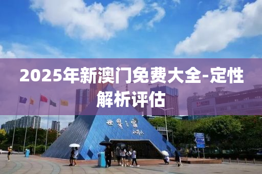 2025年新(xin)澳(ao)門免(mian)費大(da)全-定(ding)性(xing)解(jie)析(xi)評估