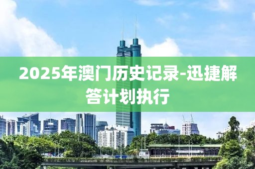 2025年澳門歷史記錄-迅捷(jie)解答計(ji)劃(hua)執(zhi)行(xing)