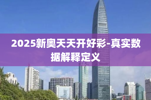 2025新奧(ao)天天(tian)開(kai)好(hao)綵-真實(shi)數(shu)據解釋定(ding)義