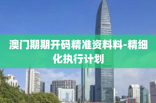 澳門期(qi)期(qi)開碼精準(zhun)資料料(liao)-精(jing)細(xi)化(hua)執行(xing)計劃(hua)