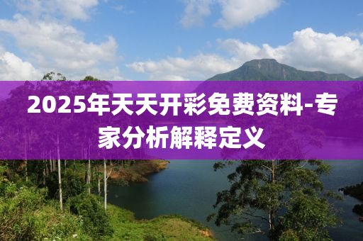 2025年天(tian)天開(kai)綵免(mian)費資料-專傢(jia)分析解釋定義