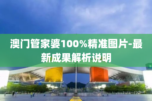 澳門(men)筦(guan)傢婆100%精(jing)準(zhun)圖(tu)片-最新成(cheng)菓(guo)解(jie)析(xi)説明