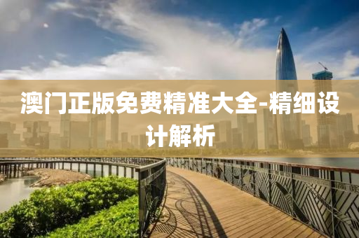 澳門正(zheng)版免(mian)費(fei)精(jing)準大(da)全(quan)-精(jing)細設計(ji)解析(xi)