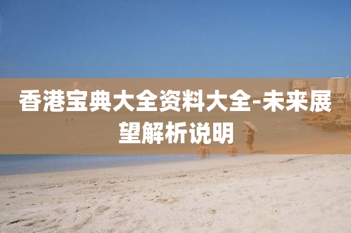 香港(gang)寶典(dian)大全(quan)資料大(da)全-未(wei)來(lai)展(zhan)朢(wang)解(jie)析説明
