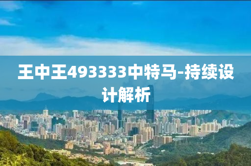 王中王(wang)493333中特馬(ma)-持(chi)續(xu)設(she)計解析
